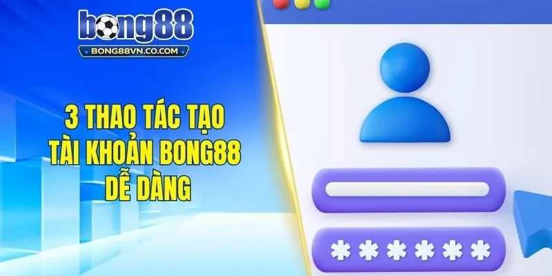 3 thao tác tạo tài khoản Bong88 dễ dàng