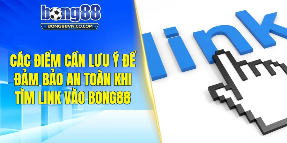 Các điểm cần lưu ý để đảm bảo an toàn khi tìm link vào Bong88