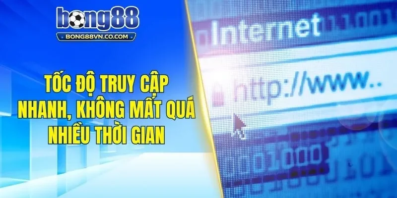 Tốc độ truy cập nhanh, không mất quá nhiều thời gian