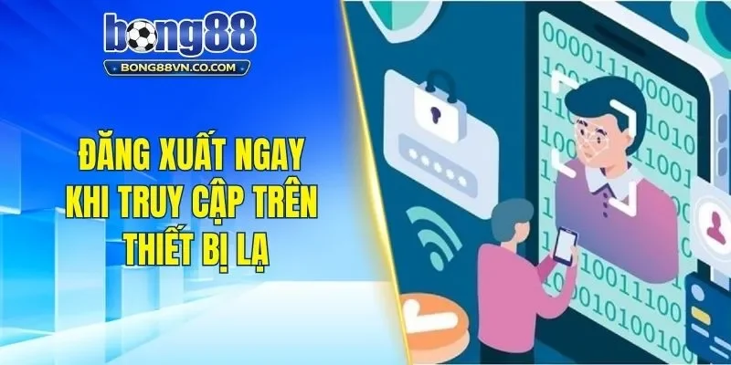 Đăng xuất ngay khi truy cập trên thiết bị lạ