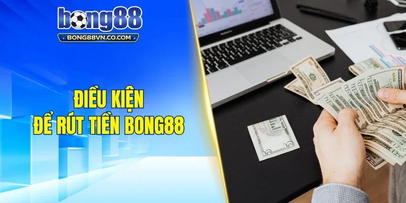 Điều kiện để rút tiền Bong88 thành công