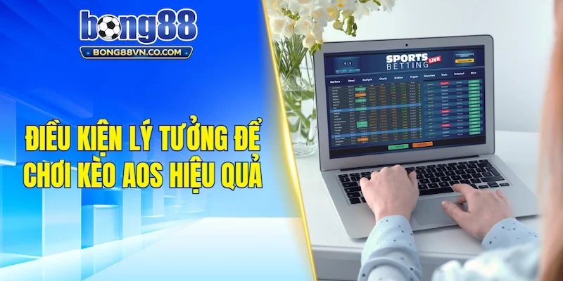 Điều kiện lý tưởng để chơi kèo Aos hiệu quả