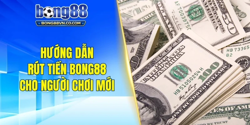 Hướng dẫn rút tiền Bong88 chi tiết cho người mới