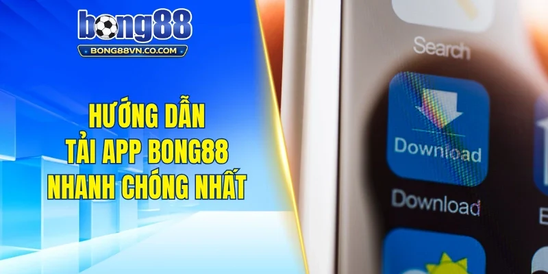 Hướng dẫn tải app Bong88 nhanh chóng cho người mới