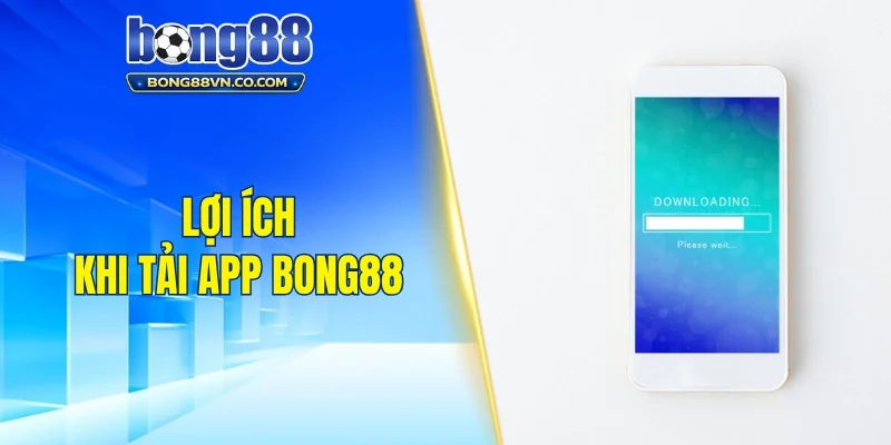 Lợi ích khi thực hiện tải app Bong88