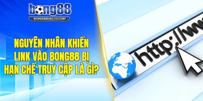 Nguyên nhân khiến link vào Bong88 bị hạn chế truy cập là gì?