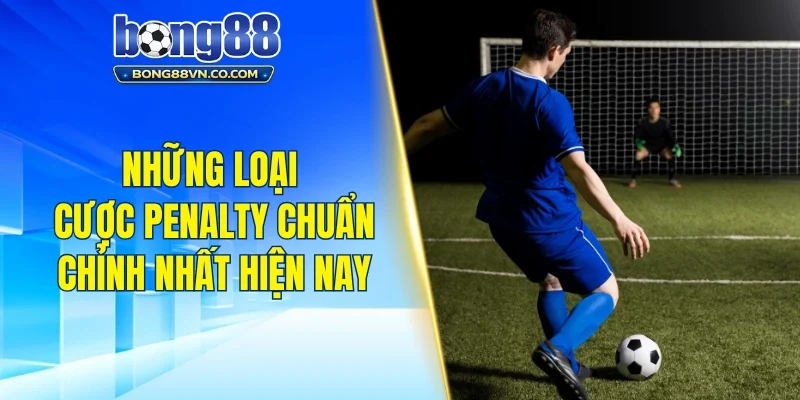 Những loại cược penalty chuẩn chỉnh nhất hiện nay